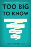 Too Big to Know: Rethinking Knowledge Now That the Facts Aren't the Facts, Experts Are Everywhere, and the Smartest Person in the Room Is the Room