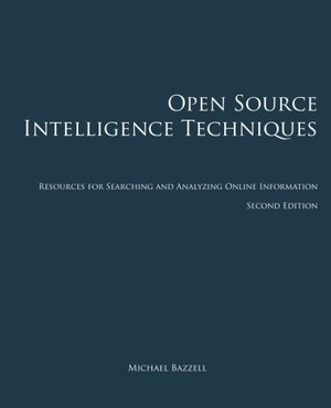 Open Source Intelligence Techniques: Resources for Searching and Analyzing Online Information