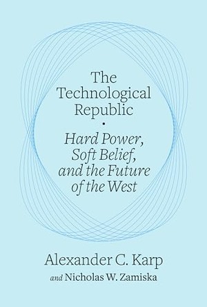 The Technological Republic: Hard Power, Soft Belief, and the Future of the West