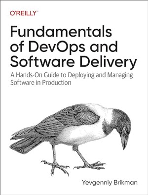 Fundamentals of DevOps and Software Delivery: A Hands-On Guide to Deploying and Managing Software in Production