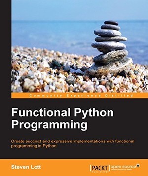 Functional Python Programming - Create Succinct and Expressive Implementations with Python