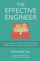 The Effective Engineer: How to Leverage Your Efforts In Software Engineering to Make a Disproportionate and Meaningful Impact