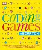 Coding Games in Scratch: A Step-by-Step Visual Guide to Building Your Own Computer Games