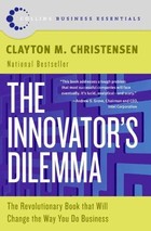 The Innovator's Dilemma: The Revolutionary Book that Will Change the Way You Do Business