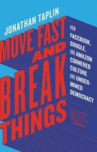Move Fast and Break Things: How Facebook, Google, and Amazon Cornered Culture and Undermined Democracy