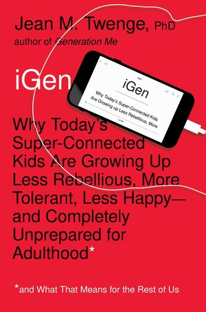iGen: Why Today’s Super-Connected Kids Are Growing Up Less Rebellious, More Tolerant, Less Happy--and Completely Unprepared for Adulthood--and What That Means for the Rest of Us