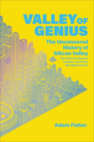 Valley of Genius: The Uncensored History of Silicon Valley