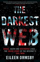 The Darkest Web: Drugs, Death and Destroyed Lives... The Inside Story of the Internet's Evil Twin