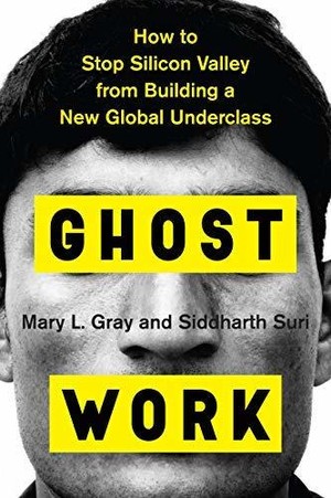 Ghost Work: How to Stop Silicon Valley from Building a New Global Underclass – An Urgent Investigation into the Invisible Human Labor Powering AI and the Digital Economy