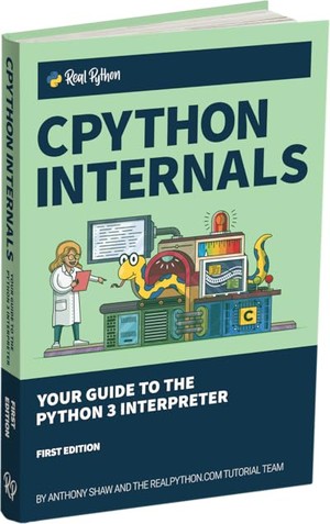 CPython Internals: Your Guide to the Python 3 Interpreter
