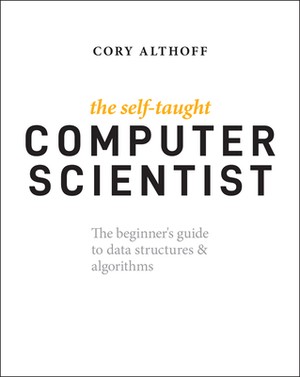 The Self-Taught Computer Scientist: The Beginner's Guide to Data Structures and Algorithms