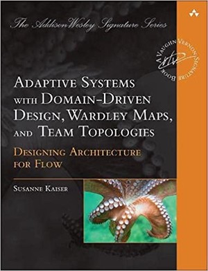 Adaptive Systems with Domain-Driven Design, Wardley Maps, and Team Topologies: Designing Architecture for Flow