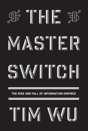 The Master Switch: The Rise and Fall of Information Empires